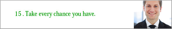 Take every chance you have..