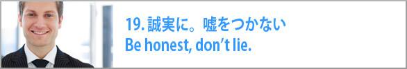 誠実に。嘘をつかない Be honest, don’t lie.